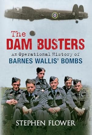 the dam busters an operational history of barnes wallis bombs 1st edition stephen flower 144561281x,