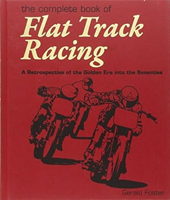 the complete book of flat track racing a retrospective of the golden era into the seventies 1st edition