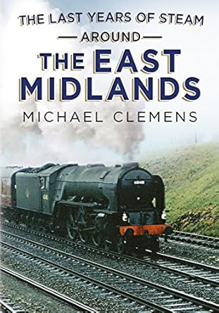 the last years of steam around the east midlands 1st edition michael clemens 1781554285, 978-1781554289