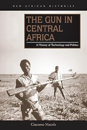 the gun in central africa a history of technology and politics 1st edition giacomo macola 0821422111,