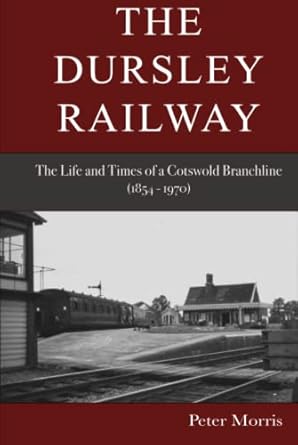 the dursley railway the life and times of a cotswold branchline 1854 1970 1st edition peter morris