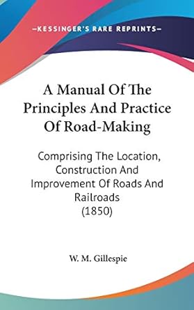 a manual of the principles and practice of road making comprising the location construction and improvement