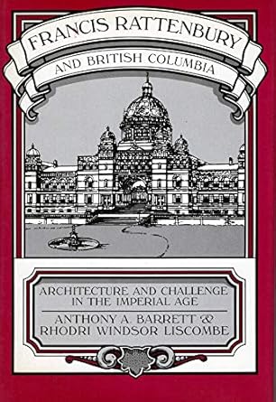 francis rattenbury and british columbia architecture and challenge in the imperial age 1st edition barrett