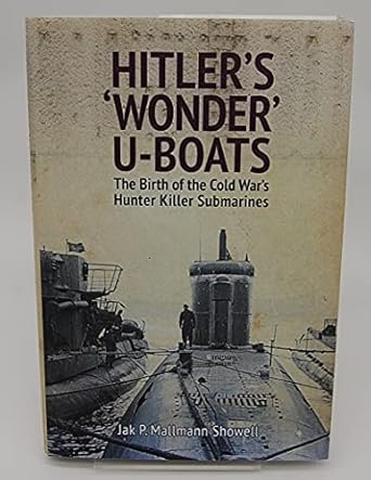 hitlers wonder u boats the birth of the cold wars hunter killer submarines 1st edition jak mallmann showell