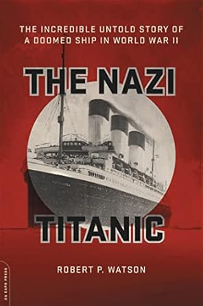 the nazi titanic the incredible untold story of a doomed ship in world war ii 1st edition robert p watson