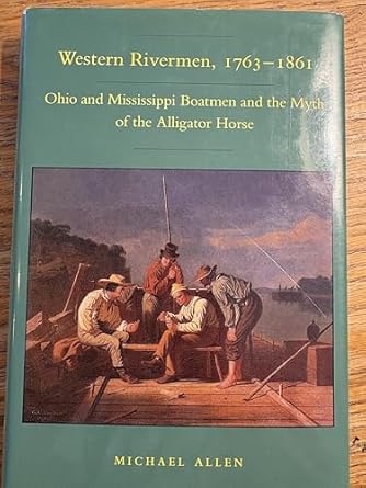 western rivermen 1763 1861 ohio and mississippi boatmen and the myth of the alligator horse 1st edition