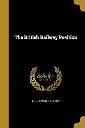 the british railway position 1st edition george sir b 1867 paish 1361424710, 978-1361424711