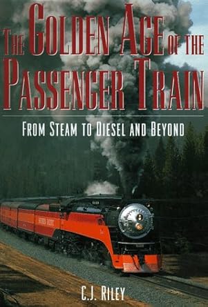 the golden age of the passenger train from steam to diesel and beyond 1st edition c j riley 1567993834,
