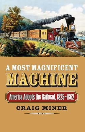 a most magnificent machine america adopts the railroad 1825 1862 1st edition craig miner 0700617558,
