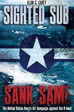 sighted sub sank same the united states navys air campaign against the u boat 1st edition alan c carey