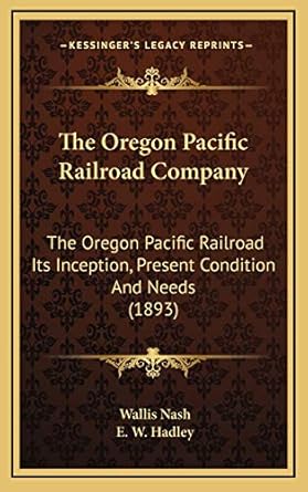 the oregon pacific railroad company the oregon pacific railroad its inception present condition and needs 1st