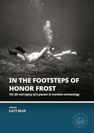 in the footsteps of honor frost the life and legacy of a pioneer in maritime archaeology 1st edition lucy