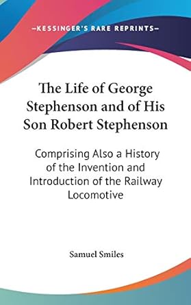 the life of george stephenson and of his son robert stephenson comprising also a history of the invention and