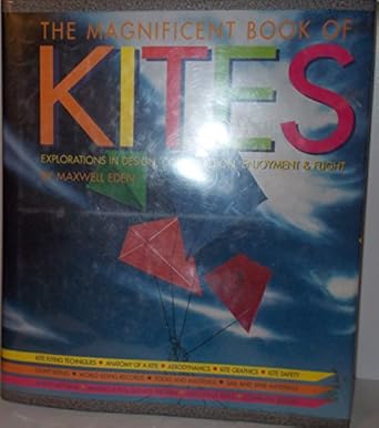 magnificent book of kites explorations in design construction enjoyment and flight 1st edition maxwell eden