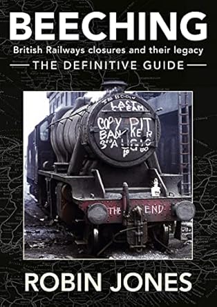 beeching the definitive guide a complete history of the sixties railway closures 1st edition robin jones