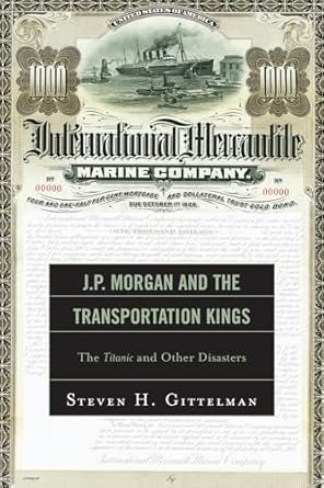 j p morgan and the transportation kings the titanic and other disasters 1st edition steven h gittelman