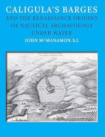 caligulas barges and the renaissance origins of nautical archaeology under water 1st edition john m mcmanamon