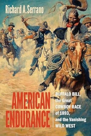 american endurance buffalo bill the great cowboy race of 1893 and the vanishing wild west 1st edition richard