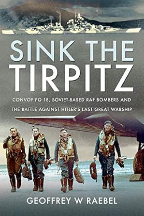 sink the tirpitz convoy pq 18 soviet based raf bombers and the battle against hitlers last great warship 1st