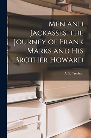 men and jackasses the journey of frank marks and his brother howard 1st edition a f trevisan 1013671074,