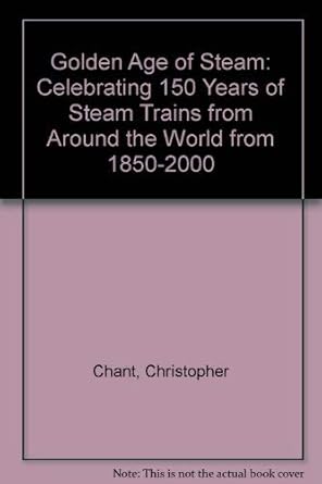 golden age of steam celebrating 150 years of steam trains from around the world from 1850 2000 1st edition