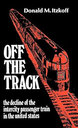off the track the decline of the intercity passenger train in the united states 1st edition donald m itzkoff