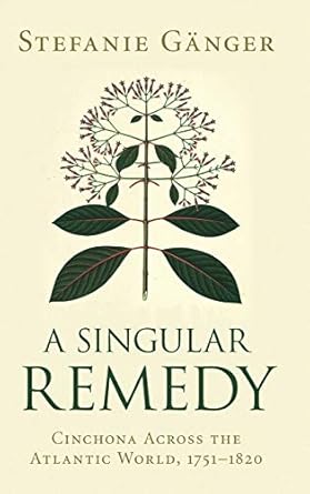 a singular remedy cinchona across the atlantic world 1751 1820 1st edition stefanie ganger 110884216x,