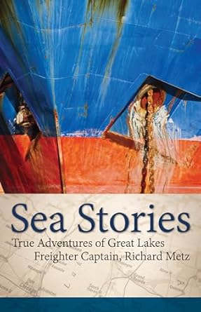 sea stories true adventures of great lakes freighter captain richard metz 1st edition captain richard metz