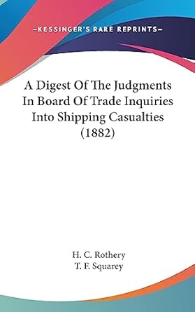 a digest of the judgments in board of trade inquiries into shipping casualties 1st edition h c rothery ,t f