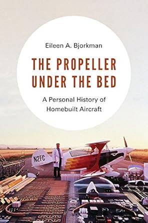 the propeller under the bed a personal history of homebuilt aircraft 1st edition eileen a bjorkman