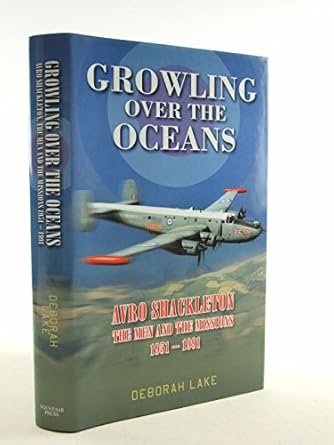 growling over the oceans avro shackleton the men and the missions 1951 1991 1st edition deborah lake