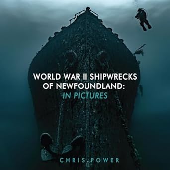 world war ii shipwrecks of newfoundland in pictures 1st edition chris power 1998220141, 978-1998220144
