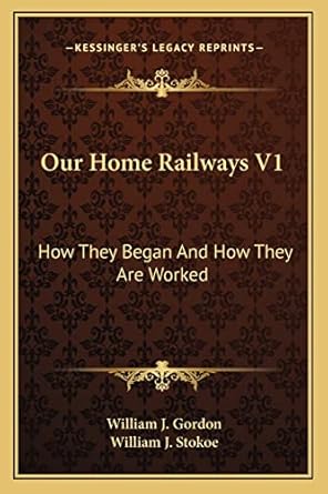 our home railways v1 how they began and how they are worked 1st edition william j gordon ,william j stokoe