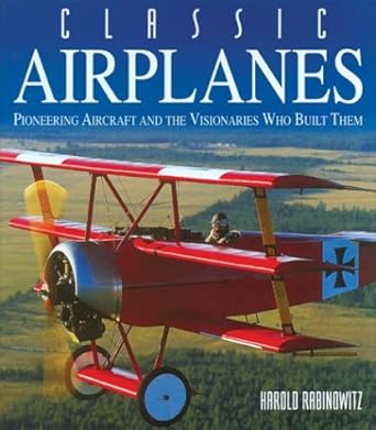 classic airplanes pioneering aircraft and the visionaries who built them 1st edition harold rabinowitz