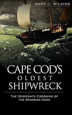 cape cods oldest shipwreck the desperate crossing of the sparrow hawk 1st edition mark c wilkins 1540234819,