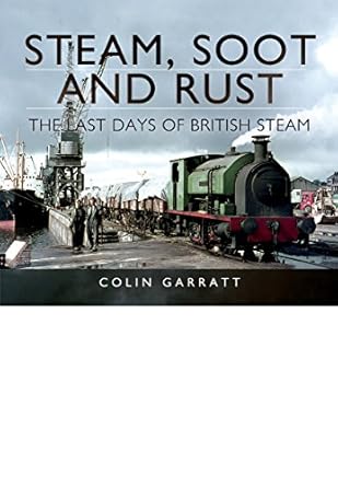 steam soot and rust the last days of british steam 1st edition colin garratt 1473844126, 978-1473844124