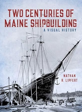 two centuries of maine shipbuilding 1st edition nathan lipfert 1608936813, 978-1608936816