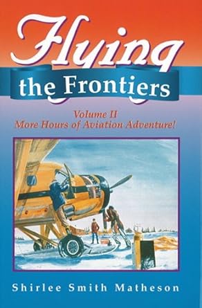 flying the frontiers vol ii more hours of aviation adventure 1st edition shirlee smith matheson 1550591312,