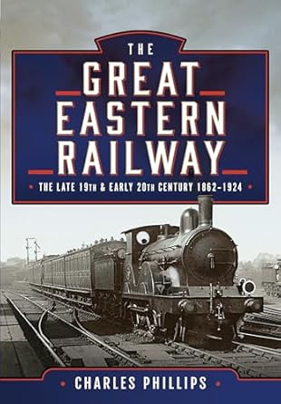 the great eastern railway the late 19th and early 20th century 1862 1924 1st edition charles phillips
