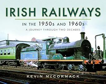 irish railways in the 1950s and 1960s a journey through two decades 1st edition kevin mccormack 1473871980,