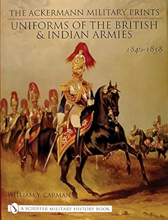 the ackermann military prints uniforms of the british and indian armies 1840 1855 1st edition william y