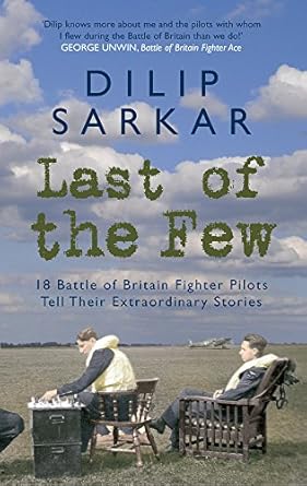 last of the few 20 battle of britain fighter pilots tell their extraordinary stories 1st edition dilip sarkar