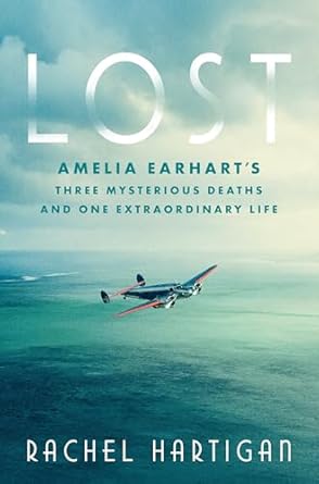 lost amelia earharts three mysterious deaths and one extraordinary life 1st edition rachel hartigan