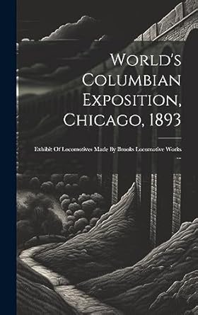 worlds columbian exposition chicago 1893 exhibit of locomotives made by brooks locomotive works 1st edition