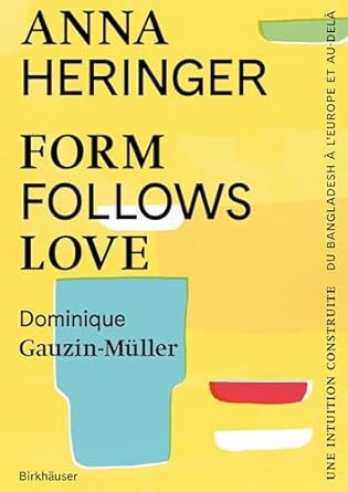 form follows love une intuition construite du bangladesh a leurope et au dela 1st edition anna heringer