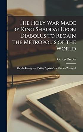 the holy war made by king shaddai upon diabolus to regain the metropolis of the world or the losing and