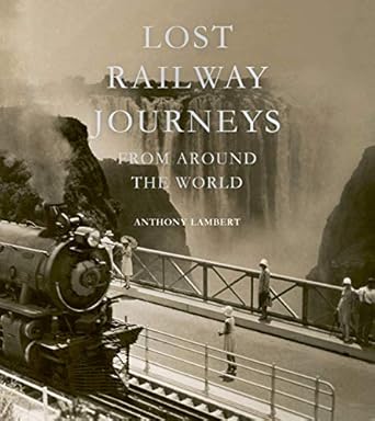 lost railway journeys from around the world 1st edition anthony lambert 178131747x, 978-1781317471