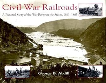civil war railroads a pictorial story of the war between the states 1861 1865 1st edition george b abdill