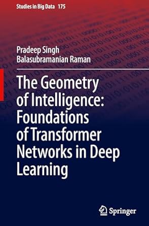 the geometry of intelligence foundations of transformer networks in deep learning 1st edition pradeep singh