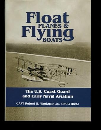 float planes and flying boats the u s coast guard and early naval aviation 1st edition uscg capt robert b